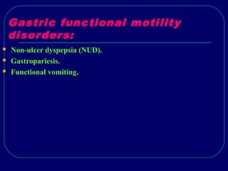 Gastric functional motility
disorders:
 Non-ulcer dyspepsia (NUD).
 Gastropariesis.
 Functional vomiting.
 