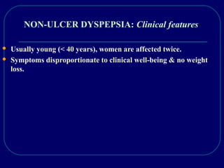 NON-ULCER DYSPEPSIA: Clinical features
 Usually young (< 40 years), women are affected twice.
 Symptoms disproportionate to clinical well-being & no weight
loss.
 