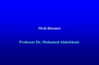 Oral diseases
Professor Dr. Mohamed Alshekhani.
 