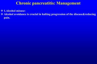 Chronic pancreatitis: Management
 1.Alcohol misuse:
 Alcohol avoidance is crucial in halting progression of the disease&reducing
pain.
 