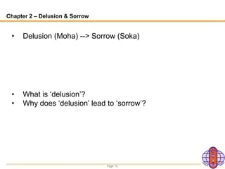 Page 13
Chapter 2 – Delusion & Sorrow
• Delusion (Moha) --> Sorrow (Soka)
• What is ‘delusion’?
• Why does ‘delusion’ lead to ‘sorrow’?
 