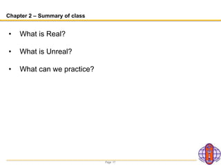 Page 17
Chapter 2 – Summary of class
• What is Real?
• What is Unreal?
• What can we practice?
 