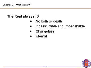 Page 24
Chapter 2 – What is real?
The Real always IS
 No birth or death
 Indestructible and Imperishable
 Changeless
 Eternal
 