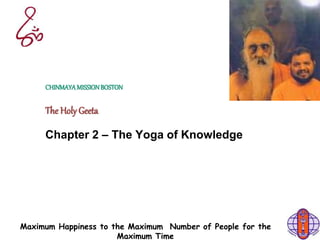 Maximum Happiness to the Maximum Number of People for the
Maximum Time
CHINMAYAMISSIONBOSTON
The Holy Geeta
Chapter 2 – The Yoga of Knowledge
 