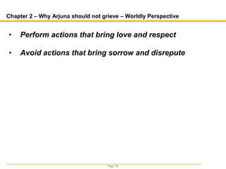 Page 18
Chapter 2 – Why Arjuna should not grieve – Worldly Perspective
• Perform actions that bring love and respect
• Avoid actions that bring sorrow and disrepute
 