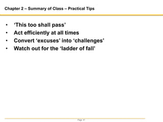 Page 41
Chapter 2 – Summary of Class – Practical Tips
• ‘This too shall pass’
• Act efficiently at all times
• Convert ‘excuses’ into ‘challenges’
• Watch out for the ‘ladder of fall’
 
