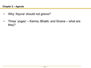 Page 5
Chapter 2 – Agenda
• Why ‘Arjuna’ should not grieve?
• Three ‘yogas’ – Karma, Bhakti, and Gnana – what are
they?
 
