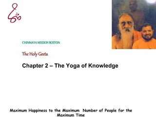 Maximum Happiness to the Maximum Number of People for the
Maximum Time
CHINMAYAMISSIONBOSTON
The Holy Geeta
Chapter 2 – The Yoga of Knowledge
 