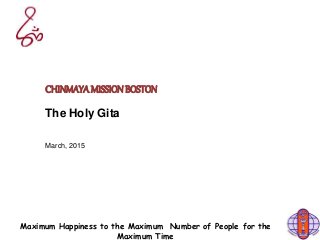 Maximum Happiness to the Maximum Number of People for the
Maximum Time
CHINMAYAMISSIONBOSTON
The Holy Gita
March, 2015
 
