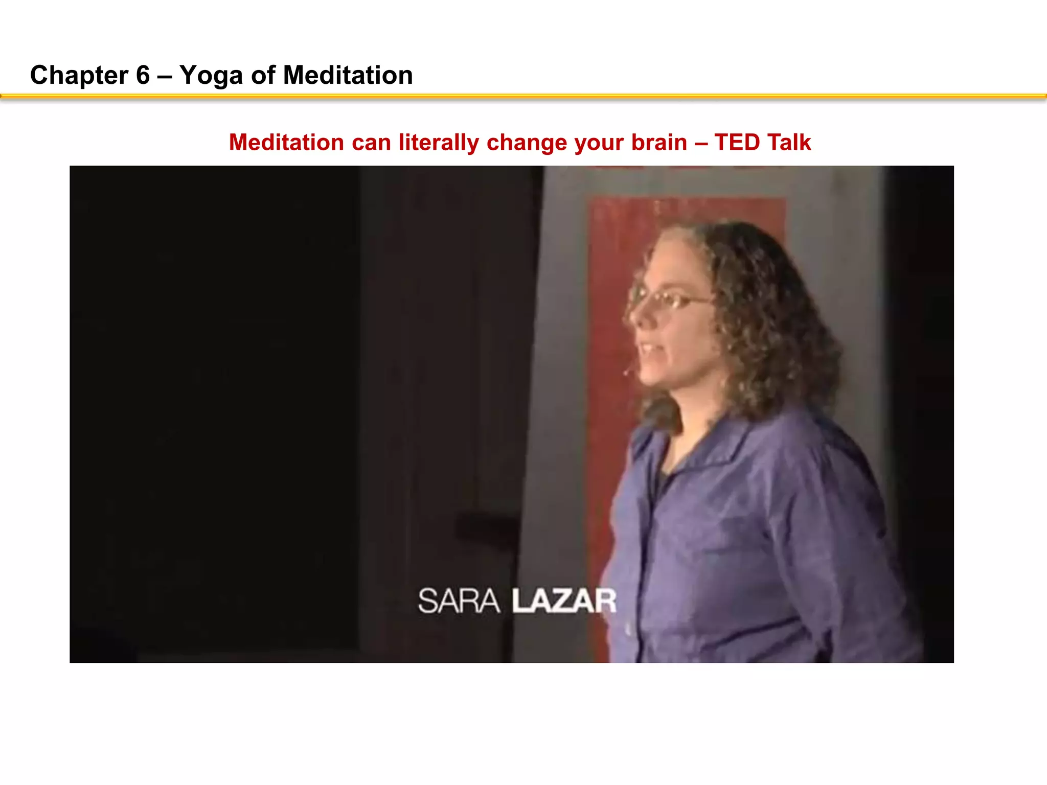 Chapter 6 – Yoga of Meditation
Meditation can literally change your brain – TED Talk
 