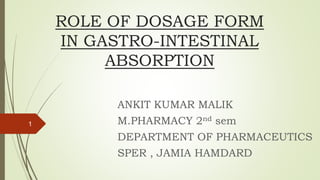 ROLE OF DOSAGE FORM
IN GASTRO-INTESTINAL
ABSORPTION
ANKIT KUMAR MALIK
M.PHARMACY 2nd sem
DEPARTMENT OF PHARMACEUTICS
SPER , JAMIA HAMDARD
1
 