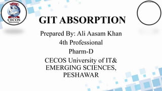 Prepared By: Ali Aasam Khan
4th Professional
Pharm-D
CECOS University of IT&
EMERGING SCIENCES,
PESHAWAR
GIT ABSORPTION
 