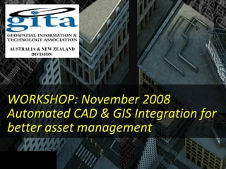 WORKSHOP: November 2008  Automated CAD & GIS Integration for better asset management AUSTRALIA & NEW ZEALAND DIVISION  