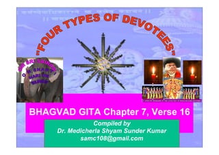 BHAGVAD GITA Chapter 7, Verse 16
Compiled by
Dr. Medicherla Shyam Sunder Kumar
samc108@gmail.com
 
