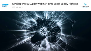 © 2017 GitaCloud, Inc. All Rights Reserved.
IBP Response & Supply Webinar: Time Series Supply Planning
25th July 2017
 