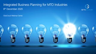 1© 2020 GitaCloud, Inc. All Rights Reserved.
Integrated Business Planning for MTO Industries
8th December 2020
GitaCloud Webinar Series
 