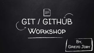 GIT / GITHUB
Workshop
By,
Grejo Joby
 