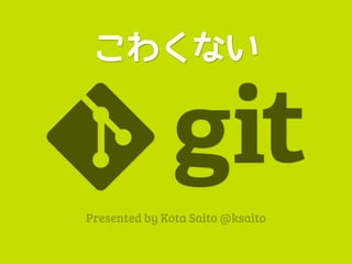 こわくない



Presented by Kota Saito @ksaito
 