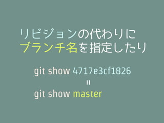 リビジョンの代わりに
ブランチ名を指定したり
 git show 4717e3cf1826
           =
 git show master
 
