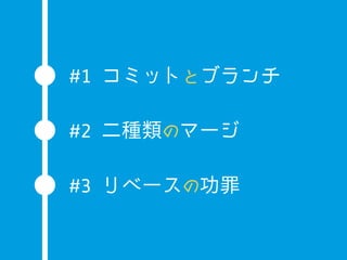#1 コミットとブランチ

#2 二種類のマージ

#3 リベースの功罪
 