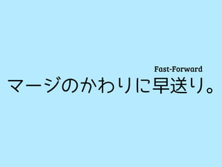 Fast-Forward

マージのかわりに早送り。
 