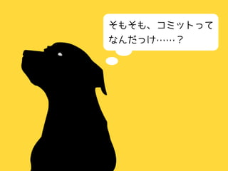 そもそも、コミットって
なんだっけ……？
 