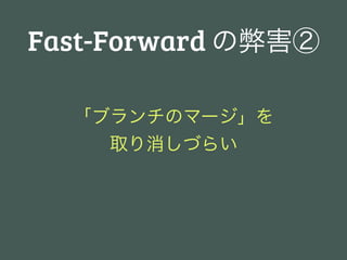 Fast-Forward の弊害②

  「ブランチのマージ」を
    取り消しづらい
 