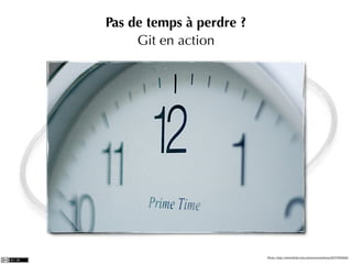 Pas de temps à perdre ?
     Git en action




                          Photo: http://www.ﬂickr.com/photos/zoutedrop/2317065892/
 