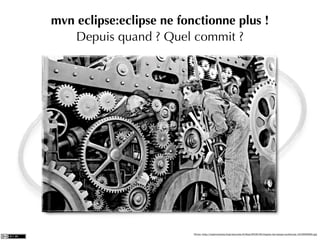 mvn eclipse:eclipse ne fonctionne plus !
   Depuis quand ? Quel commit ?




                          Photo: http://malcontenta.blog.lemonde.fr/ﬁles/2008/06/chaplin-les-temps-modernes.1212659628.jpg
 