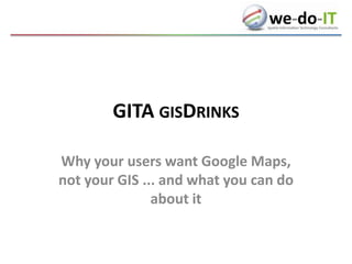 GITA gisDrinks Why your users want Google Maps, not your GIS ... and what you can do about it 