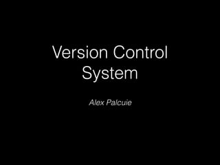 Version Control
System
Alex Palcuie

 