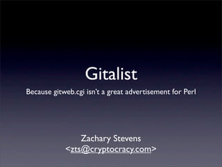 Gitalist
Because gitweb.cgi isn’t a great advertisement for Perl




                Zachary Stevens
            <zts@cryptocracy.com>
 