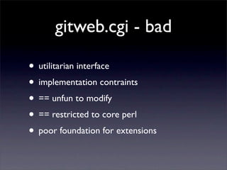 gitweb.cgi - bad

• utilitarian interface
• implementation contraints
• == unfun to modify
• == restricted to core perl
• ...