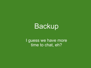 Backup
I guess we have more
   time to chat, eh?
 