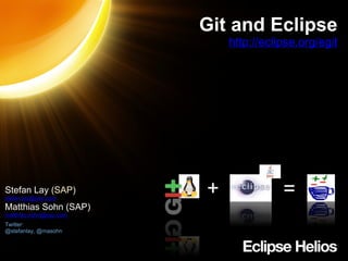 Git and Eclipse http://eclipse.org/egit Stefan Lay  (SAP) [email_address] Matthias Sohn (SAP) [email_address] Twitter:  @stefanlay, @masohn + = 