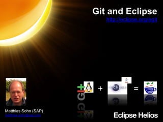  Gitand Eclipse http://eclipse.org/egit + = Matthias Sohn (SAP) matthias.sohn@sap.com 