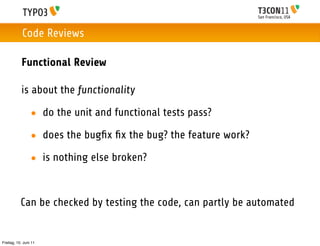 San Francisco, USA
Code Reviews
Functional Review
is about the functionality
• do the unit and functional tests pass?
• do...