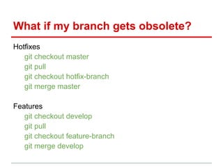 Hotfixes
git checkout master
git pull
git checkout hotfix-branch
git merge master
Features
git checkout develop
git pull
git checkout feature-branch
git merge develop
What if my branch gets obsolete?
 
