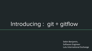 Introducing : git + gitflow
Sebin Benjamin,
Software Engineer
Lulu International Exchange
 