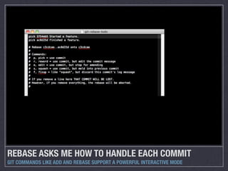 REBASE ASKS ME HOW TO HANDLE EACH COMMIT
GIT COMMANDS LIKE ADD AND REBASE SUPPORT A POWERFUL INTERACTIVE MODE
 