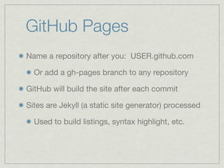 GitHub Pages
Name a repository after you: USER.github.com

  Or add a gh-pages branch to any repository

GitHub will build the site after each commit

Sites are Jekyll (a static site generator) processed

  Used to build listings, syntax highlight, etc.
 
