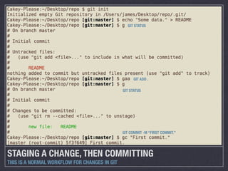 GIT STATUS




                                                     GIT ADD .

                                               GIT STATUS




                                               GIT COMMIT -M “FIRST COMMIT.”




STAGING A CHANGE, THEN COMMITTING
THIS IS A NORMAL WORKFLOW FOR CHANGES IN GIT
 