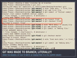 GIT WAS MADE TO BRANCH, LITERALLY!
WHEN YOU BRANCH, GIT HAS TO WRITE 40 CHARACTERS TO A FILE (SUPER CHEAP)!
 