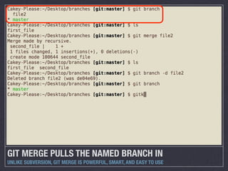 GIT MERGE PULLS THE NAMED BRANCH IN
UNLIKE SUBVERSION, GIT MERGE IS POWERFUL, SMART, AND EASY TO USE
 