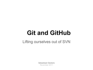 Git and GitHub
Lifting ourselves out of SVN




         Sebastiaan Deckers
          November 2011
 