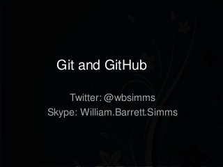Git and GitHub
Twitter: @wbsimms
Skype: William.Barrett.Simms

 