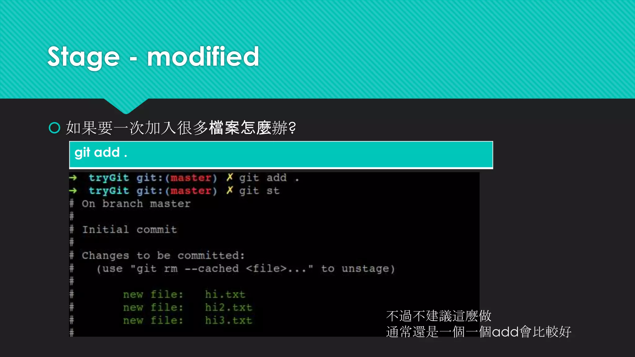 Stage
 總共有分成4個階段
0. untracked (新的檔案，根本還沒加入整個git版本控制的流程內)
1. unmodified (完成add ，但還沒commit)
2. modified (add了之後又修改 )
3. staged (commit完成 ，從此以後記錄檔就存好了)
 