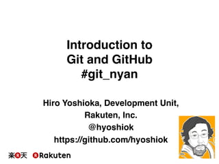 Hiro Yoshioka, Development Unit,!
Rakuten, Inc.!
@hyoshiok!
https://github.com/hyoshiok!
Introduction to  
Git and GitHub  
#git_nyan!
 