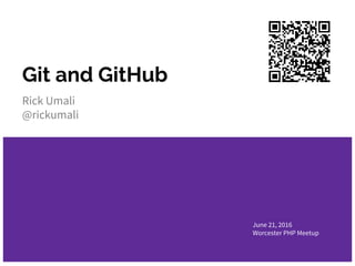 Git and GitHub
Rick Umali
@rickumali
June 21, 2016
Worcester PHP Meetup
 