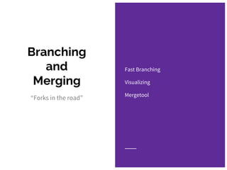 Branching
and
Merging
Fast Branching
Visualizing
Mergetool
“Forks in the road”
 